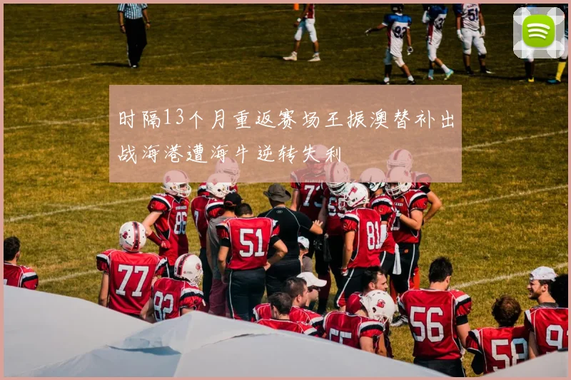 时隔13个月重返赛场王振澳替补出战海港遭海牛逆转失利