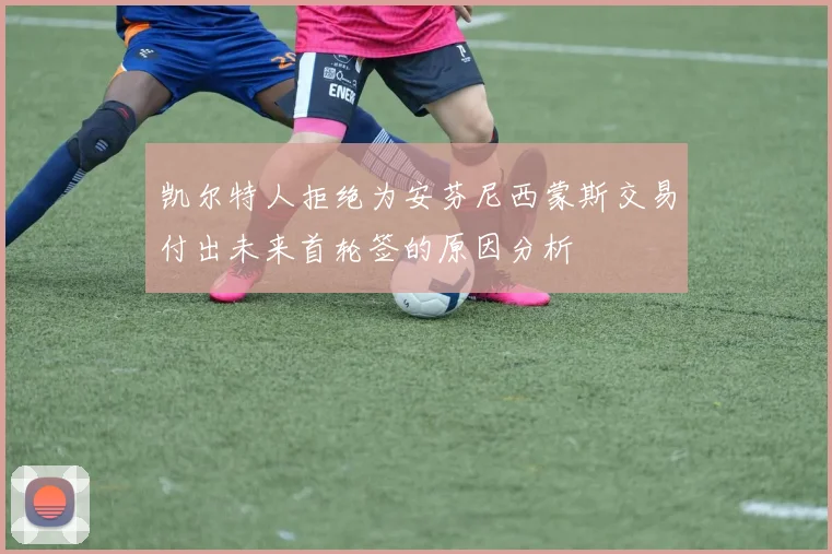 凯尔特人拒绝为安芬尼西蒙斯交易付出未来首轮签的原因分析