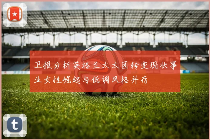 卫报分析英格兰太太团转变现状事业女性崛起与低调风格并存