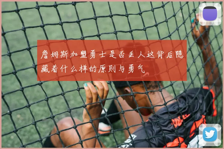 詹姆斯加盟勇士是否丢人这背后隐藏着什么样的原则与勇气