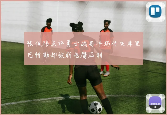 张佳玮点评勇士战局半场对决库里巴特勒却被新老鹰压制