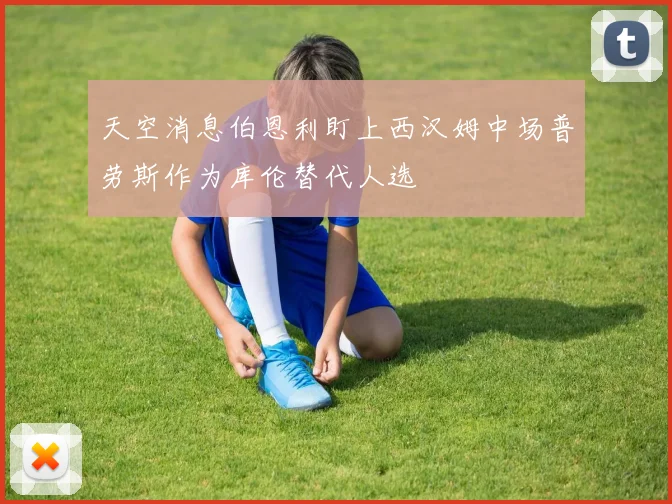 天空消息伯恩利盯上西汉姆中场普劳斯作为库伦替代人选