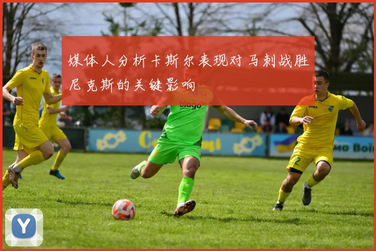 媒体人分析卡斯尔表现对马刺战胜尼克斯的关键影响