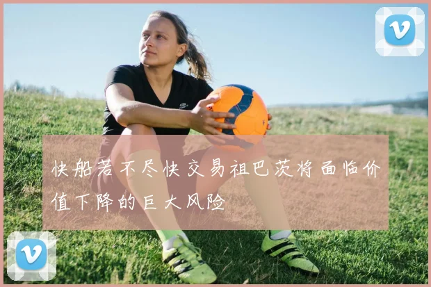 快船若不尽快交易祖巴茨将面临价值下降的巨大风险