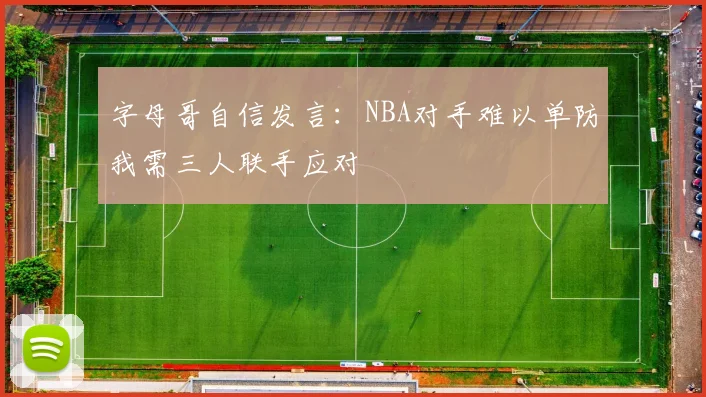 字母哥自信发言：NBA对手难以单防我需三人联手应对