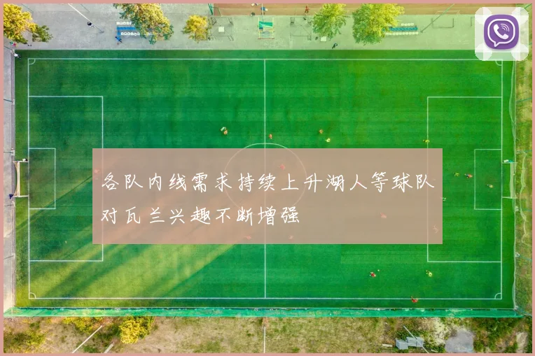 各队内线需求持续上升湖人等球队对瓦兰兴趣不断增强