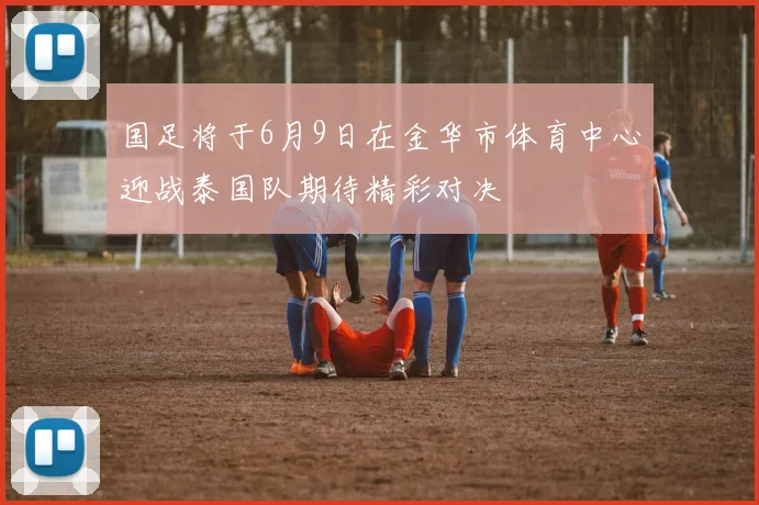 国足将于6月9日在金华市体育中心迎战泰国队期待精彩对决