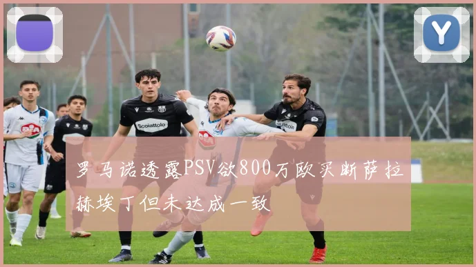 罗马诺透露PSV欲800万欧买断萨拉赫埃丁但未达成一致