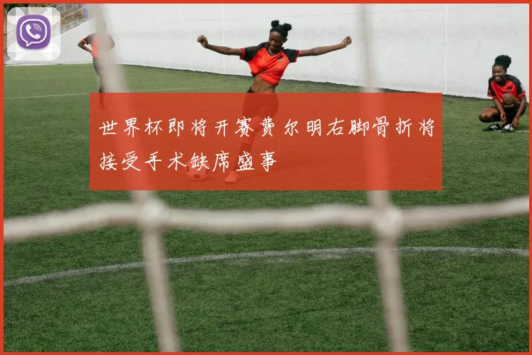 世界杯即将开赛费尔明右脚骨折将接受手术缺席盛事