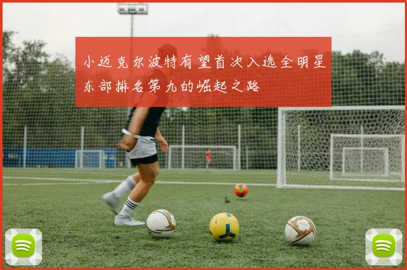 小迈克尔波特有望首次入选全明星东部排名第九的崛起之路