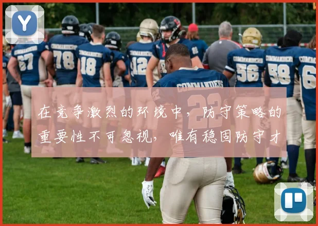 在竞争激烈的环境中，防守策略的重要性不可忽视，唯有稳固防守才能赢得胜利