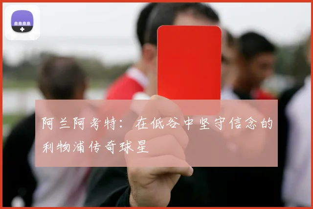 阿兰阿考特：在低谷中坚守信念的利物浦传奇球星
